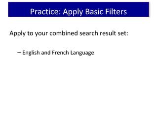 Apply to your combined search result set:
– English and French Language
Practice: Apply Basic FiltersPractice: Apply Basic Filters
 