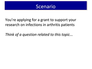 You’re applying for a grant to support your
research on infections in arthritis patients
Think of a question related to this topic...
ScenarioScenario
 