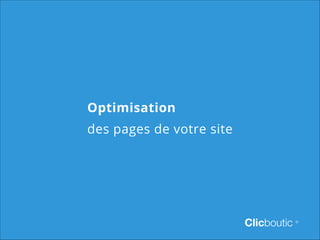 Optimisation
des pages de votre site

Clicboutic

©

 
