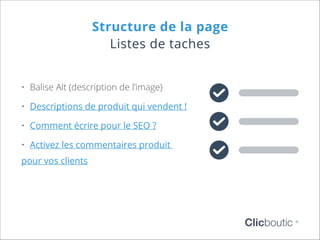 Structure de la page
Listes de taches
•	 Balise Alt (description de l’image)
•	 Descriptions de produit qui vendent !
•	 Comment écrire pour le SEO ?
•	 Activez les commentaires produit
pour vos clients

Clicboutic

©

 