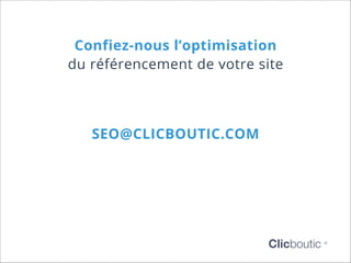 Confiez-nous l’optimisation
du référencement de votre site

SEO@CLICBOUTIC.COM

Clicboutic

©

 