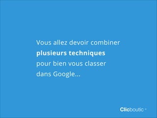 Vous allez devoir combiner
plusieurs techniques
pour bien vous classer
dans Google...

Clicboutic

©

 