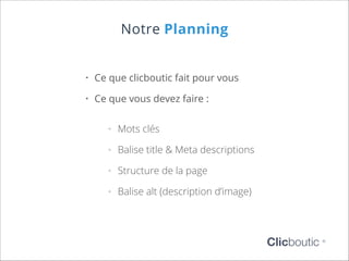 Notre Planning
•	 Ce que clicboutic fait pour vous
•	 Ce que vous devez faire :
°°

Mots clés

°°

Balise title & Meta descriptions

°°

Structure de la page

°°

Balise alt (description d’image)

Clicboutic

©

 