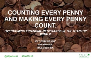 COUNTING EVERY PENNY
AND MAKING EVERY PENNY
COUNT.
OVERCOMING FINANCIAL RESISTANCE IN THE STARTUP
WORLD
JEFF PERKINS, CMO
PARKMOBILE
NOVEMBER 2017
@jeffperkins8 #CMOCLIC
 