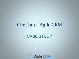 ClicData – Agile CRM
CASE STUDY
 
