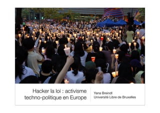 Hacker la loi : activisme   Yana Breindl
techno-politique en Europe     Université Libre de Bruxelles
 