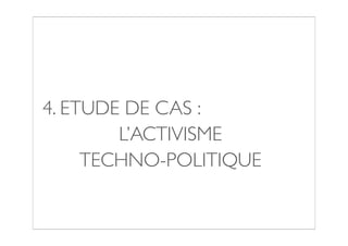 4. ETUDE DE CAS :
        L’ACTIVISME
     TECHNO-POLITIQUE
 
