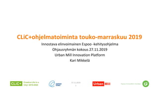 CLiC+ohjelmatoiminta touko-marraskuu 2019
Innostava elinvoimainen Espoo -kehitysohjelma
Ohjausryhmän kokous 27.11.2019
Urban Mill Innovation Platform
Kari Mikkelä
27.11.2019
1
 