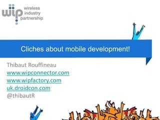 Cliches about mobile development!

Thibaut Rouffineau
www.wipconnector.com
www.wipfactory.com
uk.droidcon.com
@thibautR
 