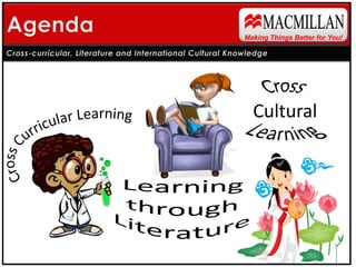 MACMILLAN Agenda Making Things Better for You! Cross-curricular, Literature and International Cultural Knowledge Cross Cultural Learning Cross Curricular Learning Learning  through  Literature 