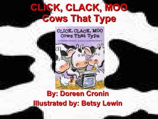 CLICK, CLACK, MOO Cows That Type By: Doreen Cronin Illustrated by: Betsy Lewin 