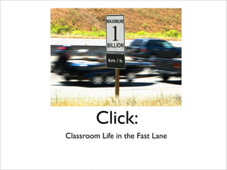 Click:
Classroom Life in the Fast Lane
 