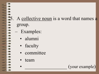 5. A collective noun is a word that names a
group.
– Examples:
• alumni
• faculty
• committee
• team
• _________________ (your example)
 