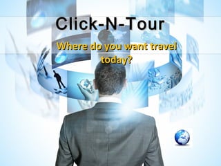 Click-N-Tour Where do you want travel today? 