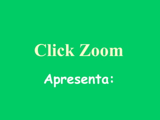 Click Zoom   Apresenta:   