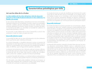 V
Guía didáctica para el maestro
Así son los niños de 6 a 8 años
La vida cotidiana de los niños del primer ciclo de educación
primaria se desarrolla fundamentalmente en dos ambientes: la
familia y la escuela
El niño de esta edad desarrolla su vida afectiva en el marco de la familia.
Mediante la relación con sus familiares, los niños cubren sus necesidades
de cariño, cuidados, atención, seguridad y protección. Además, en este
ambiente adquieren los primeros valores morales: el sentido del deber,
la importancia de hablar con sinceridad, la necesidad de colaborar en
alguna tarea doméstica, etcétera.
En la escuela, la vida cotidiana de los niños se desarrolla a su vez en dos
ambientes: el salón de clases y el patio de recreo.
Desarrollo afectivo-social
La necesidad de afecto de los niños está presente en los dos ambientes
de los que forman parte: la familia y la escuela.
Su correcto desarrollo, su equilibrio personal e incluso su proceso de
aprendizaje se verán favorecidos por un entorno familiar sereno que los
valore en su justa medida, que los estimule y los respalde ante las dificul-
tades, en definitiva, que los haga sentirse queridos y atendidos.
La relación de los alumnos con el docente suele ser cercana y afectiva.
Se puede decir que por unas horas éste ocupa el lugar de los padres en
la mente del niño. Por lo tanto, ellos buscan y reciben de su profesor
cariño, protección, cuidados y ayuda en la tarea de aprendizaje.
La opinión favorable del profesor y su estímulo afectan positivamente a
los niños, y en algunos casos pueden mejorar su conducta y rendimiento.
Por otra parte, a esa edad suelen establecer vínculos con el grupo, se
sienten parte integrante de él. Empiezan a hacer suyos ciertos valores:
el sentido de la amistad, la colaboración y la solidaridad.
En el patio de recreo se pone de manifiesto que el proceso de sociali-
zación de los niños de este ciclo ha comenzado: ya no juegan solos ni
acompañan el juego con un monólogo, como ocurría en edades ante-
riores. Por el contrario, demuestran afinidad con algunos compañeros,
generalmente del mismo sexo, para compartir conversaciones y juegos
que ahora son regulados por normas que todos los participantes siguen.
Desarrollo intelectual
En el salón de clases los alumnos aprenden los conocimientos y destre-
zas propios de cada curso. También empiezan a responsabilizarse de las
tareas escolares y se adaptan al seguimiento de las normas de conviven-
cia como son respetar los turnos de palabra y se preocupan de ser pun-
tuales al entrar a la hora precisa a la escuela. La fase de las operaciones
concretas es evidente, por lo tanto, necesitan materiales diversos, para
el conteo y la clasificación, así como la agrupación, lo que les permitirá
construir el pensamiento lógico-matemático; pero no sólo eso, también
los ayudará a estimular las sensopercepciones, las habilidades motrices,
la coordinación fina y gruesa, hará posible el desarrollo de estructuras
de pensamiento más elaboradas y, por consiguiente, de lenguaje, lec-
toescritura, etcétera.
El desarrollo del esquema corporal es la pieza clave para que los alum-
nos adquieran conocimientos. Debido a que su maduración se con-
creta desde el momento del nacimiento hasta los 12 años de edad, es
vital permitir que los alumnos aprendan por medio del movimiento, la
experimentación y el ensayo-error, lo que aportará una multiplicidad
de experiencias lúdicas y didácticas que favorecerán tanto la coordina-
ción de los grandes segmentos del cuerpo como el dominio de los
segmentos finos: la coordinación ojo-mano, pinzas, ensarte, etcétera.
Características psicológicas por ciclo
 