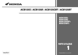 ACB125S / ACB125B / ACB125CBT / ACB125BT
ACB125SE
ACB125BE
ACB125CBTE
ACB125BTE
1
18KZRE01 © Honda Motor Co., Ltd. 2014
 