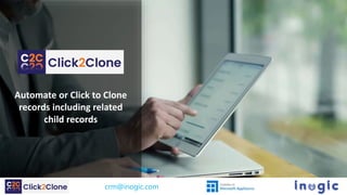 Automate or Click to Clone
records including related
child records
crm@inogic.com
 