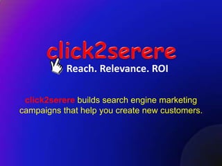 Reach. Relevance. ROI

 click2serere builds search engine marketing
campaigns that help you create new customers.
 