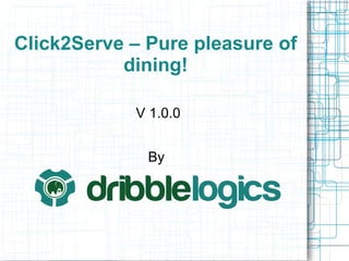 Click2Serve – Pure pleasure of
dining!
V 1.0.0
By
 