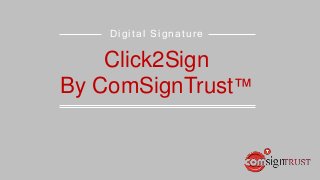 Digital Signature
Click2Sign
By ComSignTrust™
 
