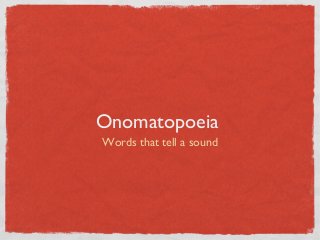 Onomatopoeia
Words that tell a sound
 