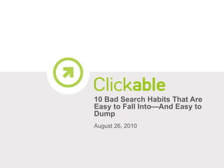10 Bad Search Habits That Are Easy to Fall Into—And Easy to Dump August 26, 2010 