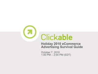 Holiday 2010 eCommerce Advertising Survival Guide October 7, 2010 1:00 PM – 2:00 PM (EDT) 