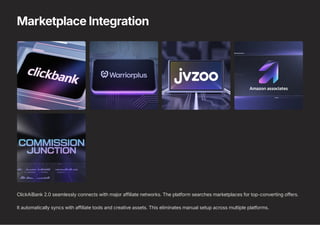 Marketplace Integration
ClickAiBank 2.0 seamlessly connects with major affiliate networks. The platform searches marketplaces for top-converting offers.
It automatically syncs with affiliate tools and creative assets. This eliminates manual setup across multiple platforms.
 