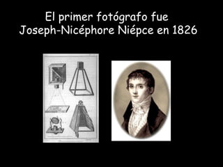 El primer fotógrafo fue  Joseph-Nicéphore Niépce en 1826 
