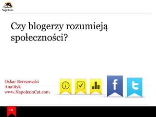 Czy blogerzy rozumieją
społeczności?
01
Oskar Berezowski
Analityk
www.NapoleonCat.com
 