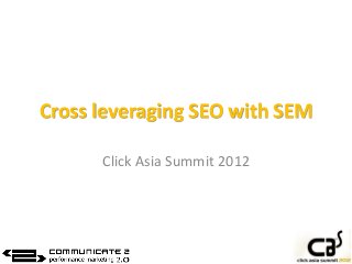 Cross leveraging SEO with SEM
Click Asia Summit 2012

 
