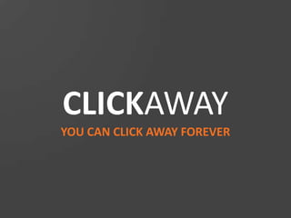 CLICKAWAY
YOU CAN CLICK AWAY FOREVER

 