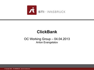 www.sti-innsbruck.at© Copyright 2008 STI INNSBRUCK www.sti-innsbruck.at
ClickBank
OC Working Group – 04.04.2013
Anton Evangelatov
 