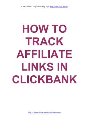 Visit Amazon's Haytham Al Fiqi Page http://amzn.to/1Uaf9Mr
http://kingwnd1.wix.com/book#!blog/rurmn
HOW TO
TRACK
AFFILIATE
LINKS IN
CLICKBANK
 