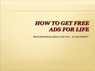 HOW TO GET FREE ADS FOR LIFE Most advertising options cost a lot... so why bother? 