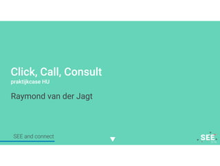 Twitter mee: #SEE2016NL
Click, Call, Consult
Praktijkcase HU
Raymond van der Jagt
SEE and connect
 