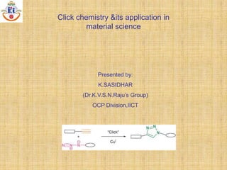Click chemistry &its application in
material science

Presented by:
K.SASIDHAR
(Dr.K.V.S.N.Raju’s Group)
OCP Division,IICT

 
