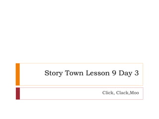 Story Town Lesson 9 Day 3 Click, Clack,Moo 