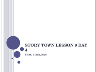 STORY TOWN LESSON 9 DAY 4 Click, Clack, Moo 