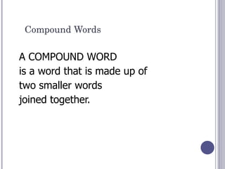 Compound Words A COMPOUND WORD  is a word that is made up of  two smaller words  joined together.  