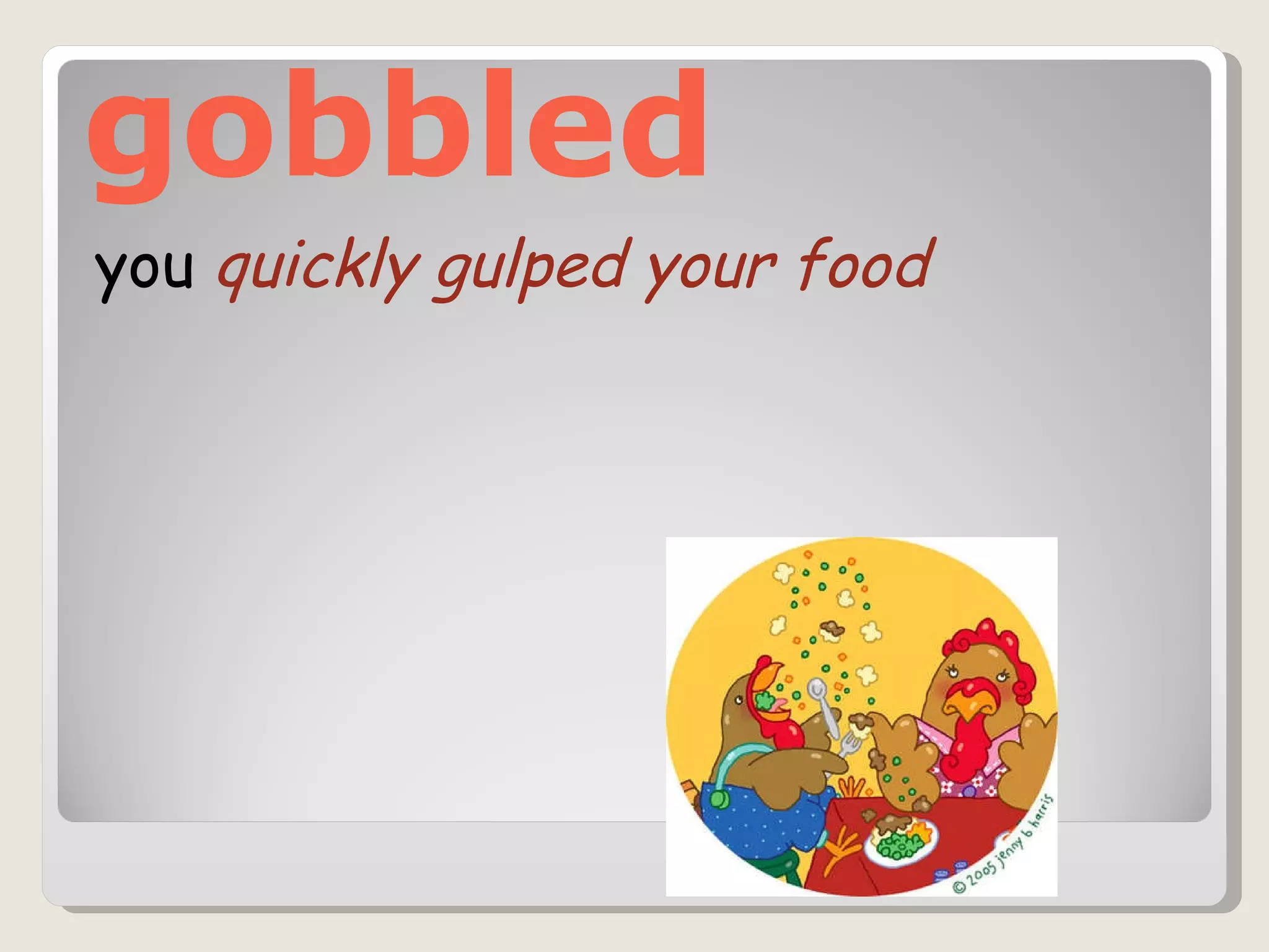 gobbled you  quickly gulped your food 