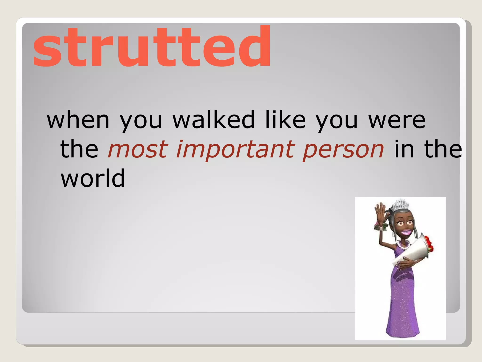 strutted when you walked like you were the  most important person  in the world  