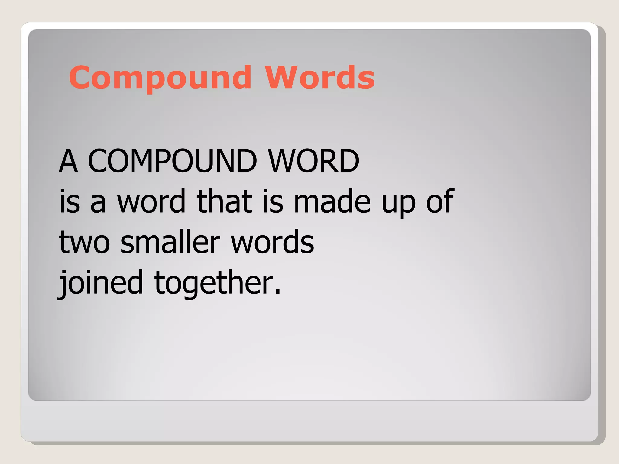 Compound Words A COMPOUND WORD  is a word that is made up of  two smaller words  joined together.  
