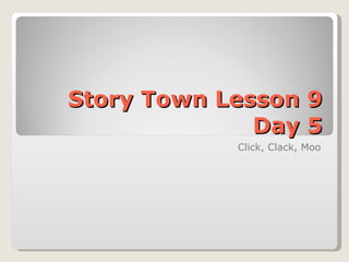Story Town Lesson 9 Day 5 Click, Clack, Moo 