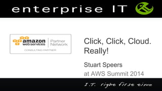 Click, Click, Cloud.
Really!
Stuart Speers
at AWS Summit 2014
 