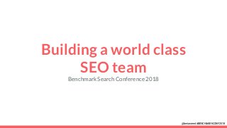 Building a world class
SEO team
Benchmark Search Conference 2018
@berianreed #BENCHMARKCONF2018
 