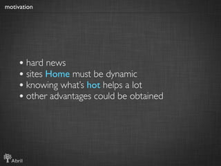 motivation




     • hard news
     • sites Home must be dynamic
     • knowing what’s hot helps a lot
     • other advan...