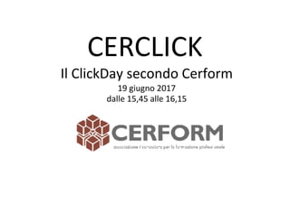 CERCLICK
Il ClickDay secondo Cerform
19 giugno 2017
dalle 15,45 alle 16,15
 