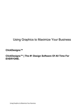 Using Graphics to Maximize Your Business
Using Graphics to Maximize Your Business
ClickDesigns™
ClickDesigns™ | The #1 Design Software Of All Time For
EVERYONE.
 